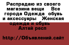 Распрадаю из своего магазина вещи  - Все города Одежда, обувь и аксессуары » Женская одежда и обувь   . Алтай респ.